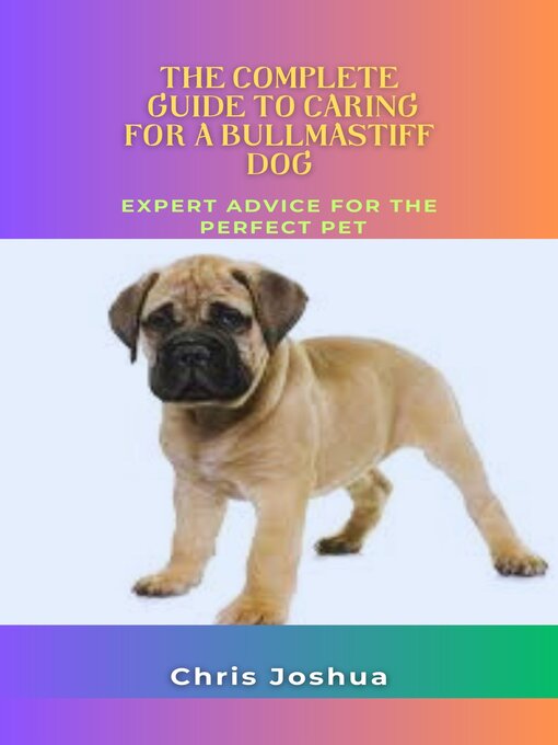 Title details for THE COMPLETE GUIDE TO CARING FOR a BULLMASTIFF DOG by Chris Joshua - Available